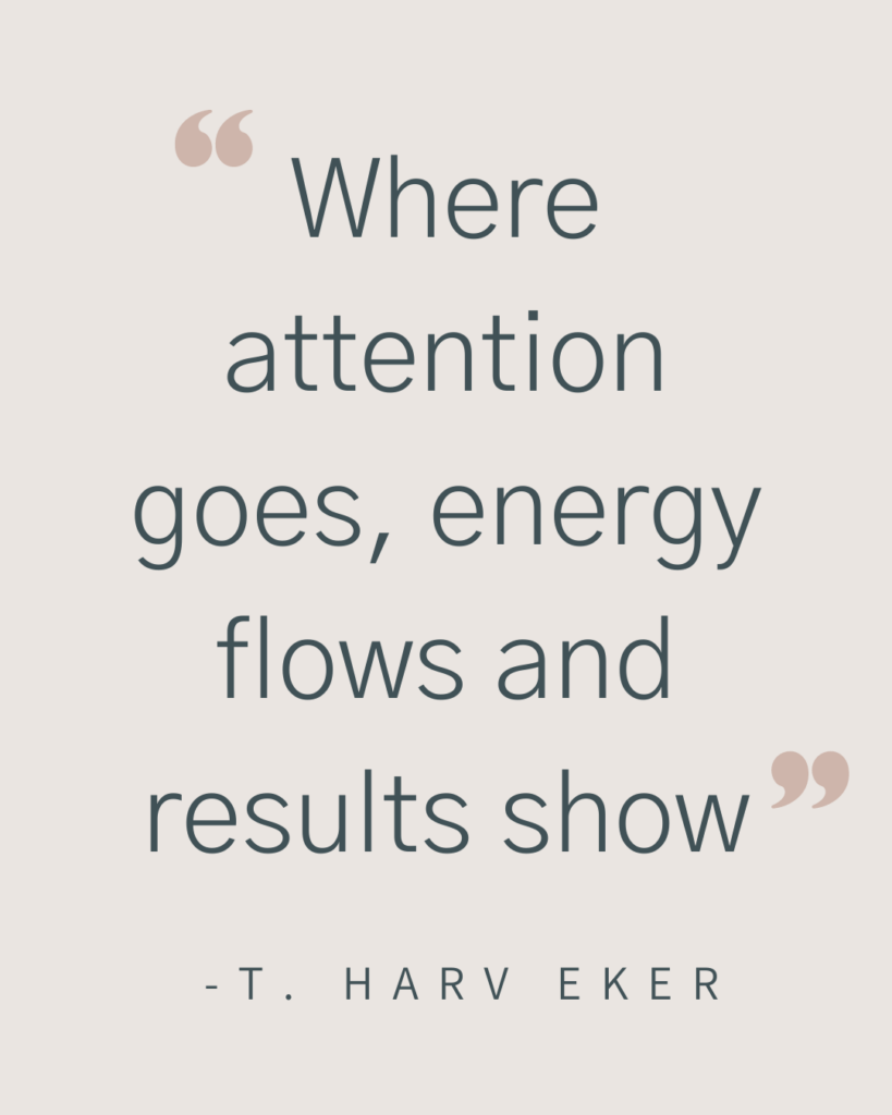 Image that says "Where attention goes, energy flows and results show. -T. Harv Eker"